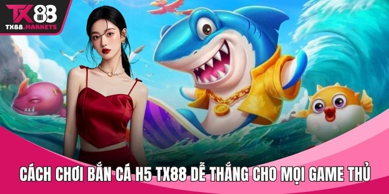 Cách chơi bắn cá H5 TX88