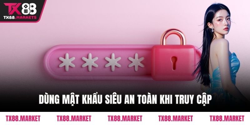 Dùng mật khẩu siêu an toàn khi truy cập