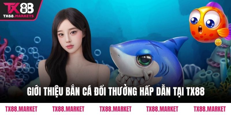 Giới thiệu bắn cá đổi thưởng hấp dẫn tại TX88