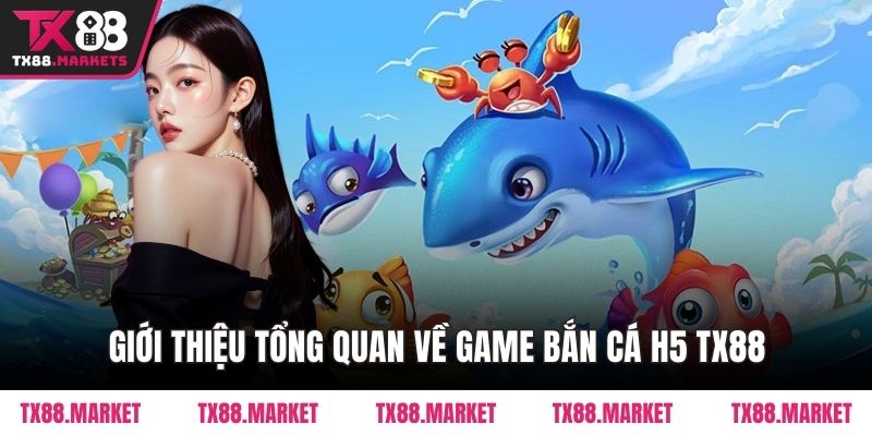 Giới thiệu tổng quan về game bắn cá H5 TX88