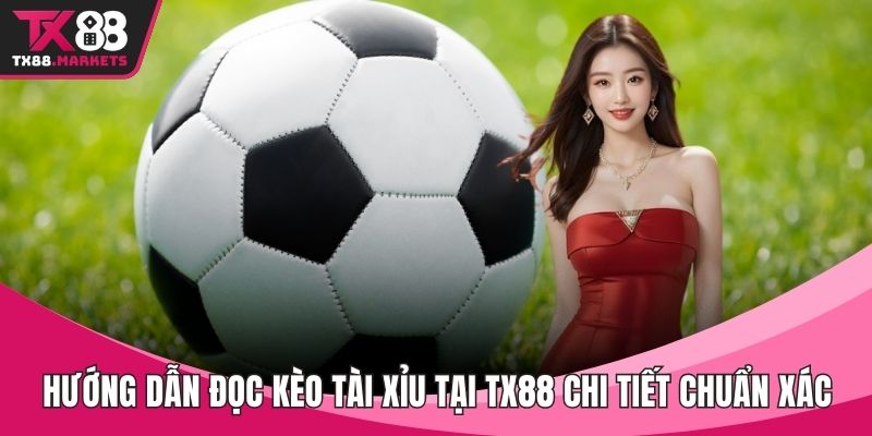 Hướng dẫn đọc kèo Tài Xỉu tại TX88