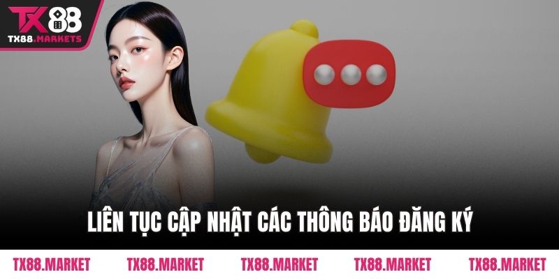 Liên tục cập nhật các thông báo đăng ký