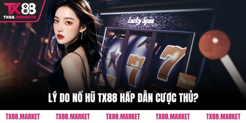 Lý do Nổ Hũ TX88 hấp dẫn cược thủ?