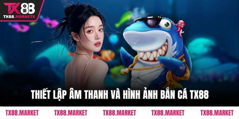 Thiết lập âm thanh và hình ảnh Bắn Cá TX88
